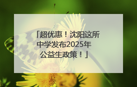 超优惠！沈阳这所中学发布2025年公益生政策！