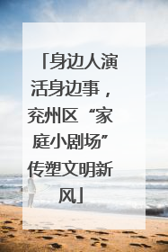 身边人演活身边事，兖州区“家庭小剧场”传塑文明新风