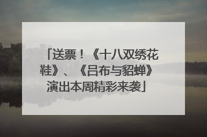 送票！《十八双绣花鞋》、《吕布与貂蝉》演出本周精彩来袭