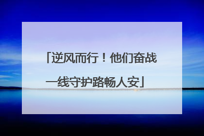 逆风而行！他们奋战一线守护路畅人安