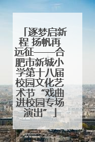 逐梦启新程 扬帆再远征——合肥市新城小学第十八届校园文化艺术节“戏曲进校园专场演出”