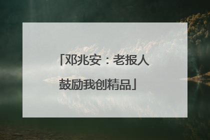邓兆安：老报人鼓励我创精品