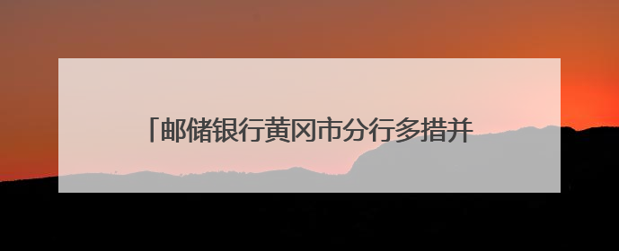 邮储银行黄冈市分行多措并举开展投资者保护宣教活动