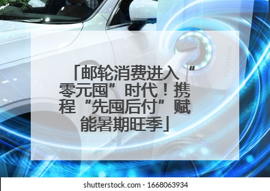邮轮消费进入“零元囤”时代！携程“先囤后付”赋能暑期旺季