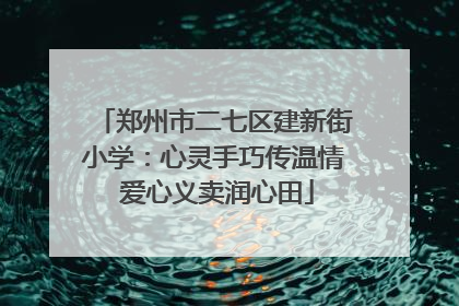 郑州市二七区建新街小学：心灵手巧传温情 爱心义卖润心田