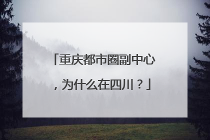 重庆都市圈副中心，为什么在四川？
