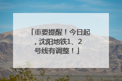 重要提醒！今日起，沈阳地铁1、2 号线有调整！