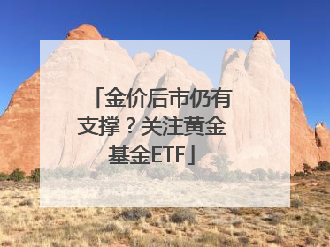 金价后市仍有支撑？关注黄金基金ETF