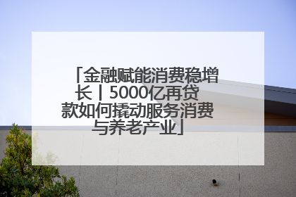金融赋能消费稳增长丨5000亿再贷款如何撬动服务消费与养老产业