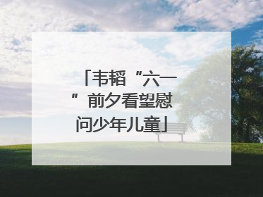 韦韬“六一”前夕看望慰问少年儿童