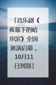 音乐剧《夜幕下的哈尔滨》全国巡演启幕，10月11日到郑