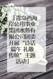 青岛西海岸公用事业集团水务有限公司团委开展“诗话端午 礼敬传统”主题活动