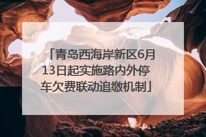 青岛西海岸新区6月13日起实施路内外停车欠费联动追缴机制
