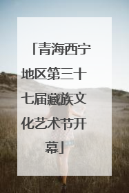 青海西宁地区第三十七届藏族文化艺术节开幕