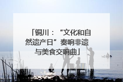 铜川：“文化和自然遗产日”奏响非遗与美食交响曲
