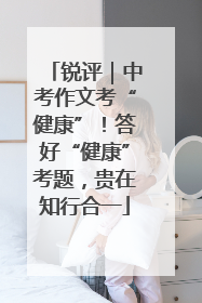 锐评｜中考作文考“健康”！答好“健康”考题，贵在知行合一