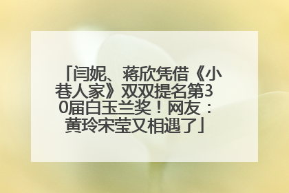 闫妮、蒋欣凭借《小巷人家》双双提名第30届白玉兰奖！网友：黄玲宋莹又相遇了