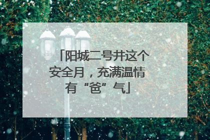 阳城二号井这个安全月，充满温情有“爸”气