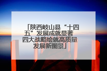 陕西岐山县“十四五”发展成就显著 四大战略绘就高质量发展新图景