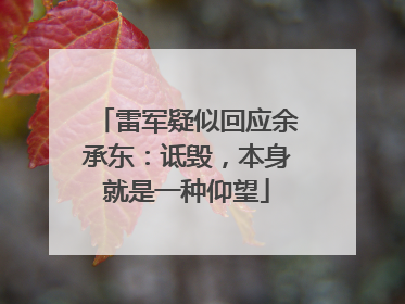 雷军疑似回应余承东：诋毁，本身就是一种仰望