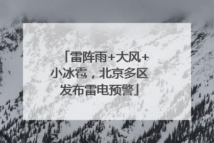 雷阵雨+大风+小冰雹，北京多区发布雷电预警