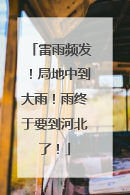 雷雨频发！局地中到大雨！雨终于要到河北了！