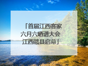 首届江西客家六月六晒谱大会江西赣县启幕