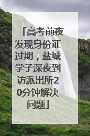 高考前夜发现身份证过期，盐城学子深夜到访派出所20分钟解决问题