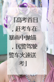 高考首日，赶考车在暴雨中抛锚，民警驾驶警车火速送考