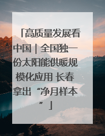 高质量发展看中国｜全国独一份太阳能供暖规模化应用 长春拿出“净月样本”