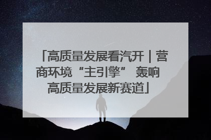 高质量发展看汽开｜营商环境“主引擎” 轰响高质量发展新赛道