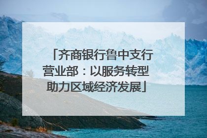 齐商银行鲁中支行营业部：以服务转型助力区域经济发展