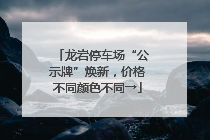 龙岩停车场“公示牌”焕新，价格不同颜色不同→