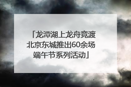 龙潭湖上龙舟竞渡 北京东城推出60余场端午节系列活动