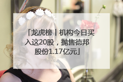 龙虎榜丨机构今日买入这20股，抛售德邦股份1.17亿元
