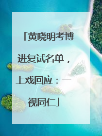 黄晓明考博进复试名单，上戏回应：一视同仁