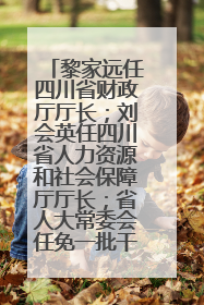 黎家远任四川省财政厅厅长；刘会英任四川省人力资源和社会保障厅厅长；省人大常委会任免一批干部