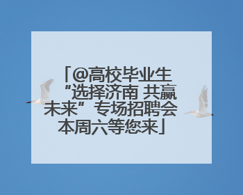 ＠高校毕业生 “选择济南 共赢未来”专场招聘会本周六等您来
