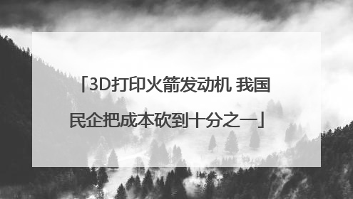 3D打印火箭发动机 我国民企把成本砍到十分之一