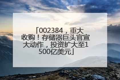 002384，重大收购！存储器巨头官宣大动作，投资扩大至1500亿美元