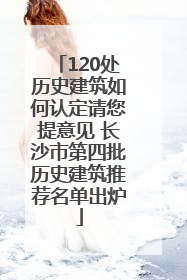 120处历史建筑如何认定请您提意见 长沙市第四批历史建筑推荐名单出炉