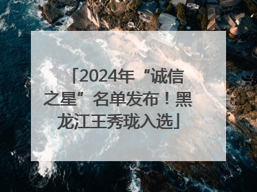 2024年“诚信之星”名单发布！黑龙江王秀珑入选