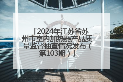 2024年江苏省苏州市室内加热器产品质量监督抽查情况发布（第103期）