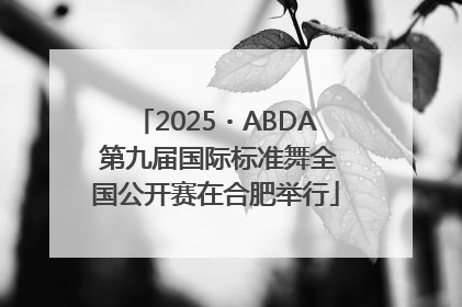 2025・ABDA 第九届国际标准舞全国公开赛在合肥举行