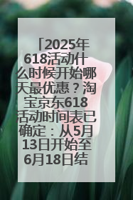 2025年618活动什么时候开始哪天最优惠？淘宝京东618活动时间表已确定：从5月13日开始至6月18日结束