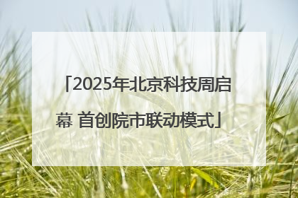 2025年北京科技周启幕 首创院市联动模式