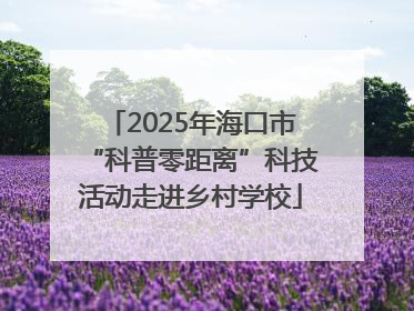 2025年海口市“科普零距离”科技活动走进乡村学校
