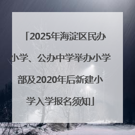 2025年海淀区民办小学、公办中学举办小学部及2020年后新建小学入学报名须知