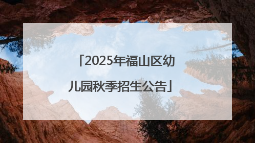 2025年福山区幼儿园秋季招生公告
