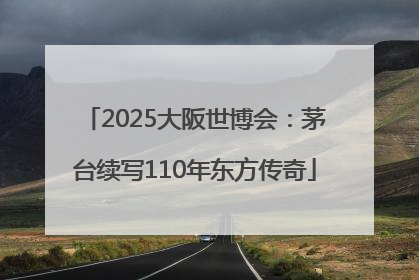 2025大阪世博会：茅台续写110年东方传奇